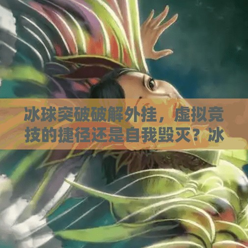 冰球突破破解外挂，虚拟竞技的捷径还是自我毁灭？冰球突破破解外挂