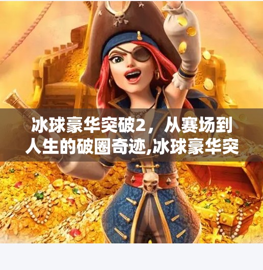冰球豪华突破2，从赛场到人生的破圈奇迹,冰球豪华突破2