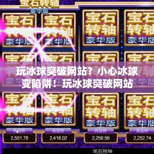玩冰球突破网站？小心冰球变陷阱！玩冰球突破网站