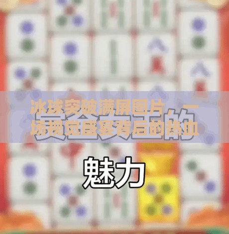 冰球突破满屏图片，一场视觉盛宴背后的热血与技术,冰球突破满屏图片