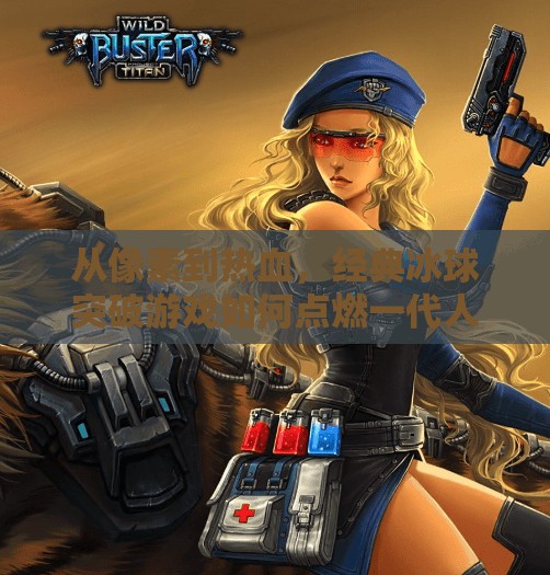 从像素到热血，经典冰球突破游戏如何点燃一代人的青春记忆,经典冰球突破游戏