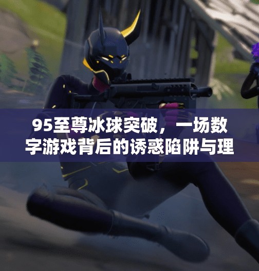 95至尊冰球突破，一场数字游戏背后的诱惑陷阱与理性觉醒,95至尊冰球突破