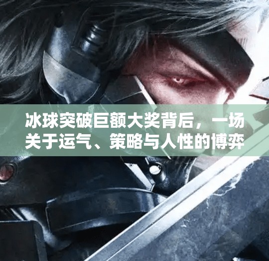 冰球突破巨额大奖背后,一场关于运气、策略与人性的博弈,冰球突破巨额大奖 冰球突破巨额大奖背后,一场关于运气、策略与人性的博弈,冰球突破巨额大奖