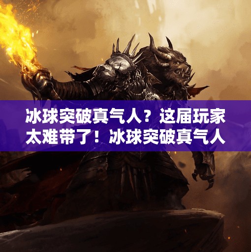 冰球突破真气人?这届玩家太难带了!冰球突破真气人 冰球突破真气人?这届玩家太难带了!冰球突破真气人