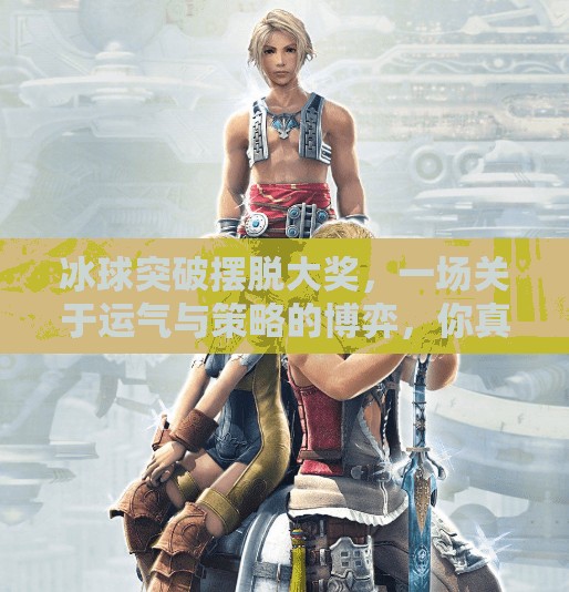 冰球突破摆脱大奖，一场关于运气与策略的博弈，你真的懂吗？冰球突破摆脱大奖