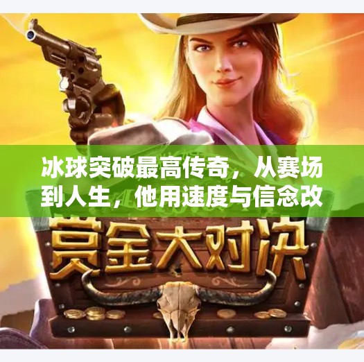 冰球突破最高传奇，从赛场到人生，他用速度与信念改写命运,冰球突破最高传奇