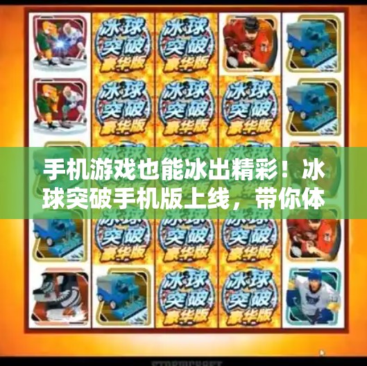 手机游戏也能冰出精彩！冰球突破手机版上线，带你体验指尖上的热血竞技！手机版冰球突破