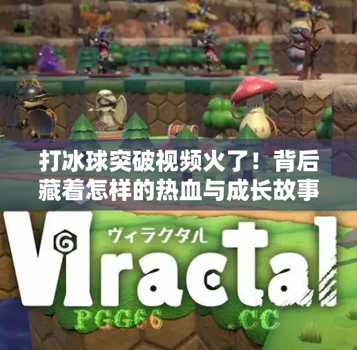 打冰球突破视频火了！背后藏着怎样的热血与成长故事？打冰球突破视频