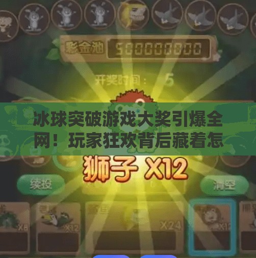冰球突破游戏大奖引爆全网！玩家狂欢背后藏着怎样的爆款逻辑？冰球突破游戏大奖